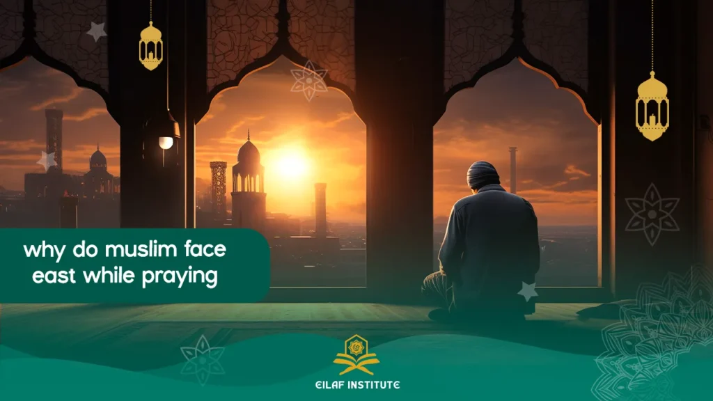 why do muslim face east while praying